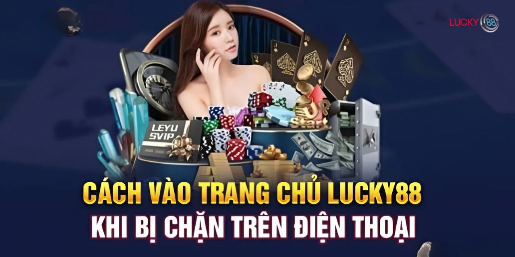 Cách Vào Lucky88 Không Bị Chặn Đơn Giản Và Hiệu Quả