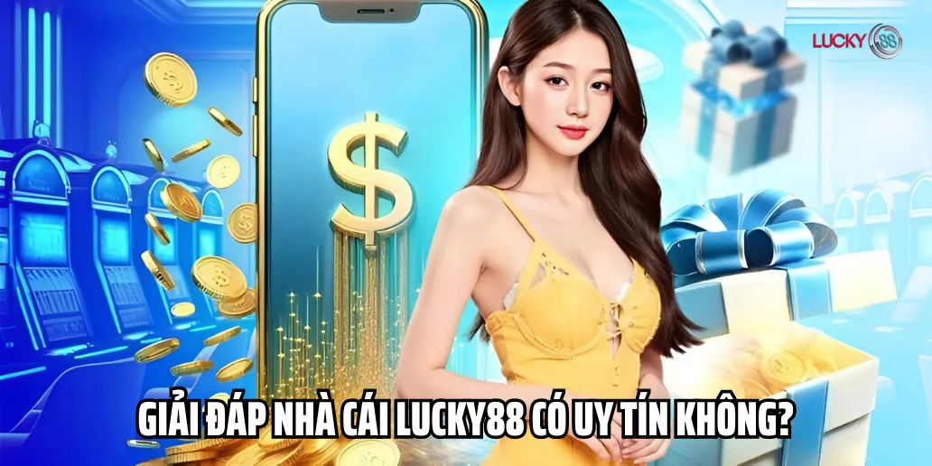 Tìm Hiểu Đánh Giá Lucky88 Có Uy Tín Không - Làm Rõ Vấn Đề
