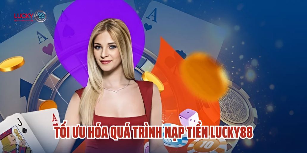 Nạp Tiền Lucky88 - Chi Tiết Các Phương Thức Thanh Toán Nhanh Chóng
