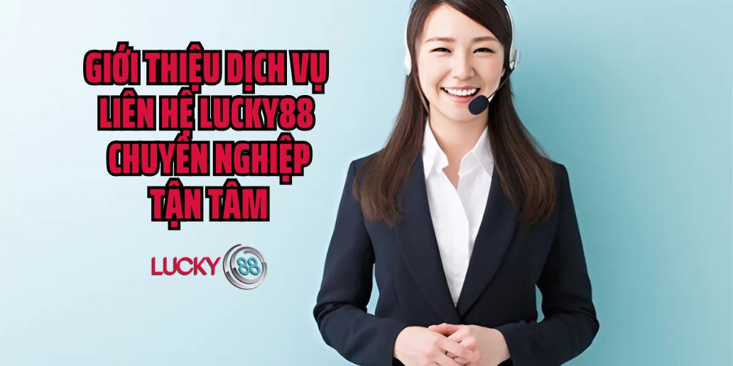 Liên Hệ Lucky88 – Hỗ Trợ Nhanh Chóng, Tận Tâm 24/7